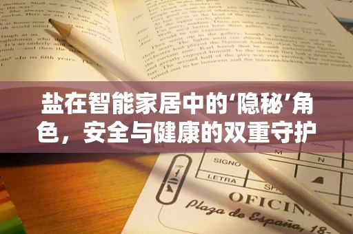 盐在智能家居中的‘隐秘’角色，安全与健康的双重守护