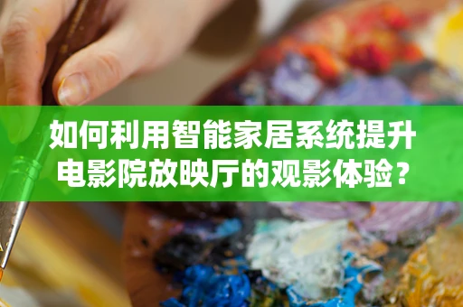 如何利用智能家居系统提升电影院放映厅的观影体验？