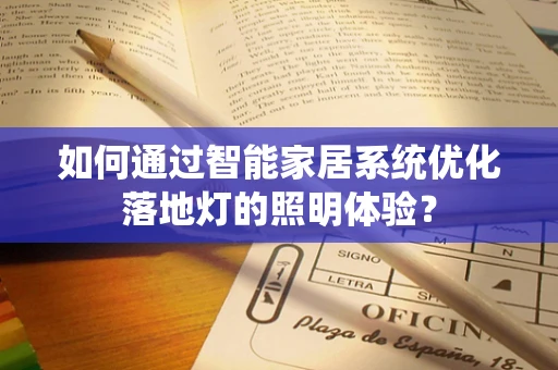 如何通过智能家居系统优化落地灯的照明体验？