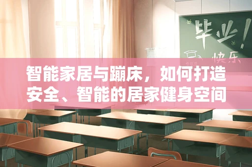 智能家居与蹦床，如何打造安全、智能的居家健身空间？