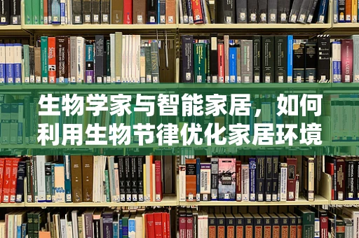 生物学家与智能家居，如何利用生物节律优化家居环境？