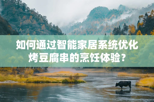 如何通过智能家居系统优化烤豆腐串的烹饪体验？