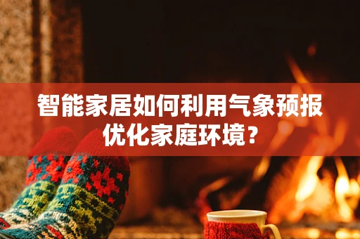 智能家居如何利用气象预报优化家庭环境？