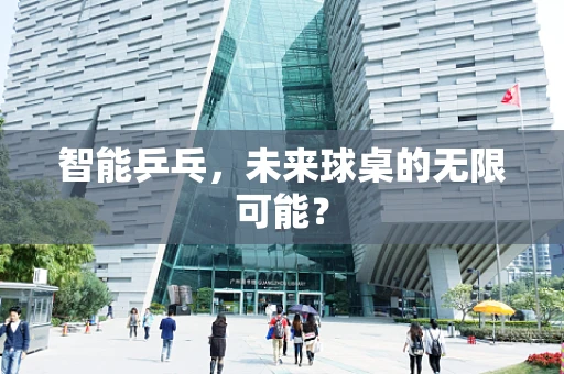 智能乒乓，未来球桌的无限可能？