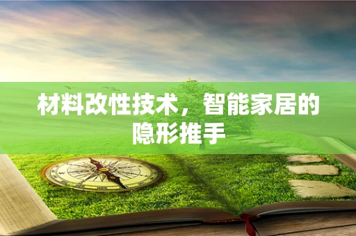 材料改性技术，智能家居的隐形推手