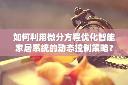 如何利用微分方程优化智能家居系统的动态控制策略？