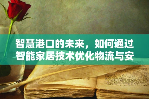 智慧港口的未来，如何通过智能家居技术优化物流与安全？
