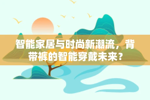 智能家居与时尚新潮流，背带裤的智能穿戴未来？