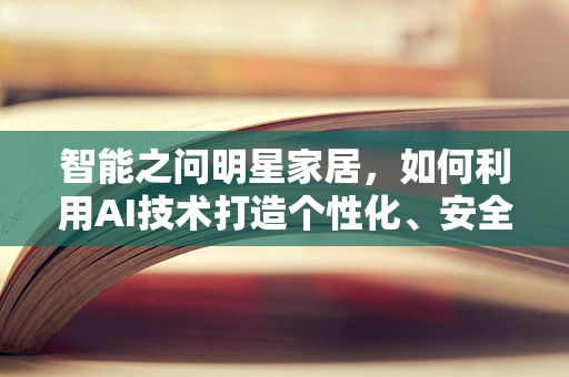 智能之问明星家居，如何利用AI技术打造个性化、安全、娱乐并存的明星级智能家居体验？