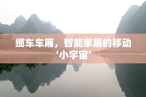 缆车车厢，智能家居的移动‘小宇宙’