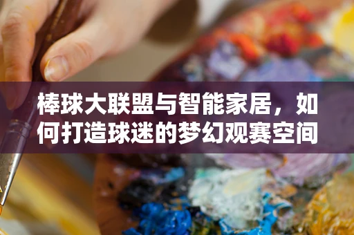 棒球大联盟与智能家居，如何打造球迷的梦幻观赛空间？