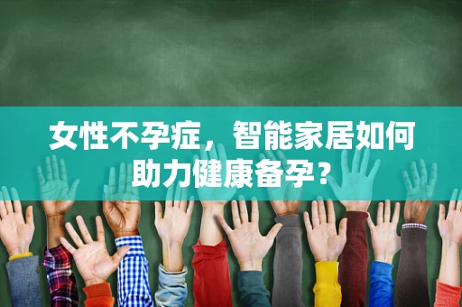 女性不孕症，智能家居如何助力健康备孕？