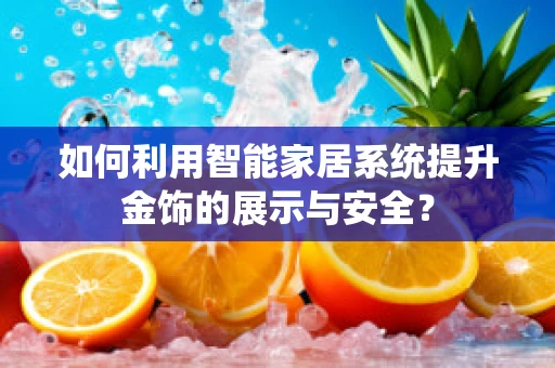 如何利用智能家居系统提升金饰的展示与安全？