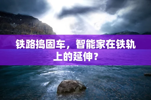 铁路捣固车，智能家在铁轨上的延伸？