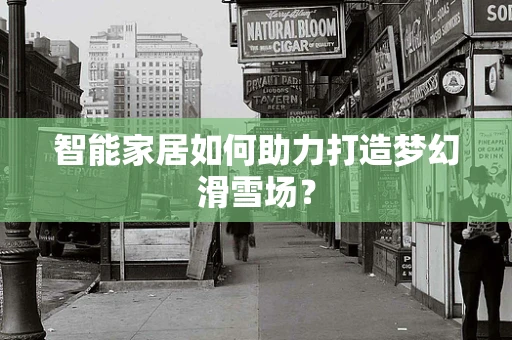 智能家居如何助力打造梦幻滑雪场？