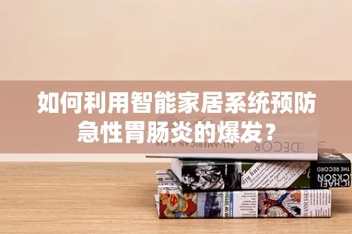 如何利用智能家居系统预防急性胃肠炎的爆发？