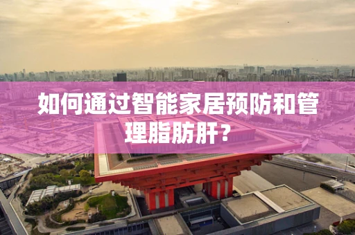 如何通过智能家居预防和管理脂肪肝？