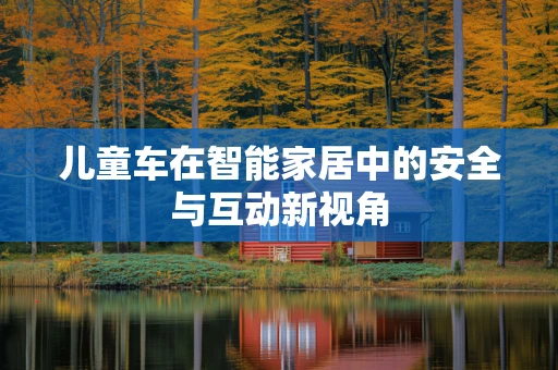 儿童车在智能家居中的安全与互动新视角