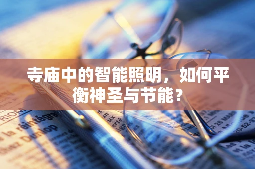 寺庙中的智能照明，如何平衡神圣与节能？