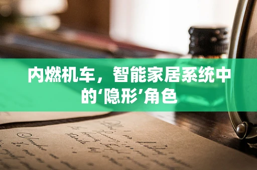 内燃机车，智能家居系统中的‘隐形’角色