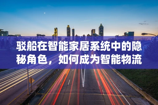 驳船在智能家居系统中的隐秘角色，如何成为智能物流的幕后英雄？