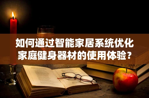 如何通过智能家居系统优化家庭健身器材的使用体验？
