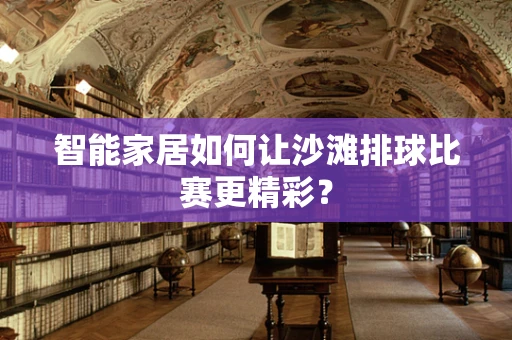 智能家居如何让沙滩排球比赛更精彩？