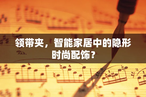 领带夹，智能家居中的隐形时尚配饰？
