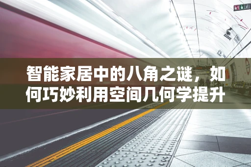 智能家居中的八角之谜，如何巧妙利用空间几何学提升居住体验？