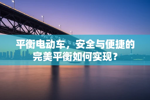 平衡电动车，安全与便捷的完美平衡如何实现？