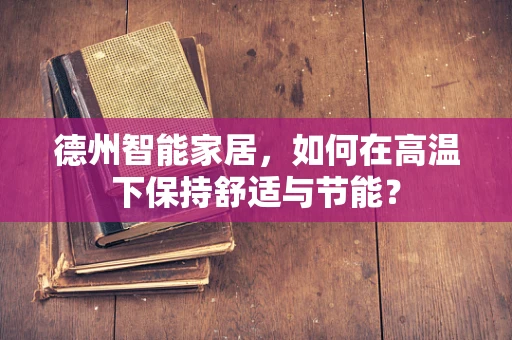 德州智能家居，如何在高温下保持舒适与节能？