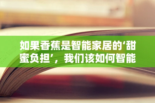 如果香蕉是智能家居的‘甜蜜负担’，我们该如何智能管理？
