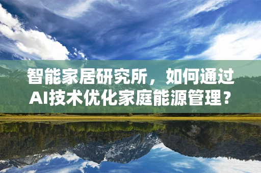 智能家居研究所，如何通过AI技术优化家庭能源管理？