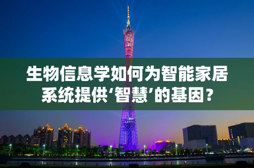 生物信息学如何为智能家居系统提供‘智慧’的基因？