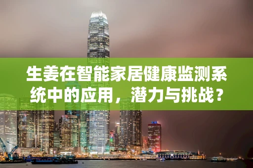 生姜在智能家居健康监测系统中的应用，潜力与挑战？