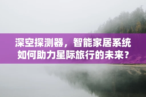 深空探测器，智能家居系统如何助力星际旅行的未来？