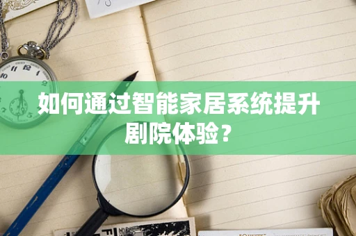 如何通过智能家居系统提升剧院体验？