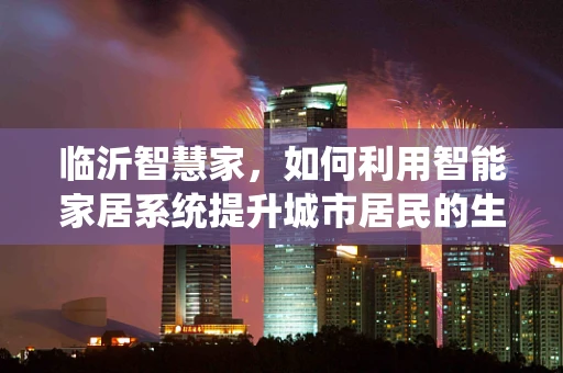 临沂智慧家，如何利用智能家居系统提升城市居民的生活品质？