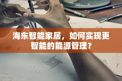 海东智能家居，如何实现更智能的能源管理？