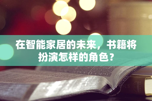 在智能家居的未来，书籍将扮演怎样的角色？