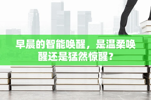 早晨的智能唤醒，是温柔唤醒还是猛然惊醒？