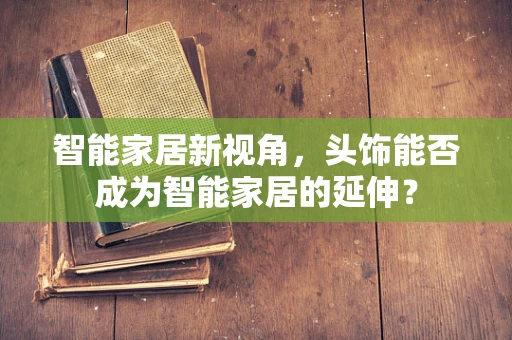 智能家居新视角，头饰能否成为智能家居的延伸？