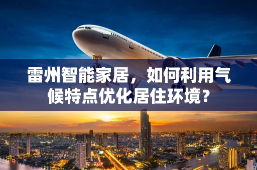 雷州智能家居，如何利用气候特点优化居住环境？