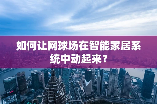 如何让网球场在智能家居系统中动起来？