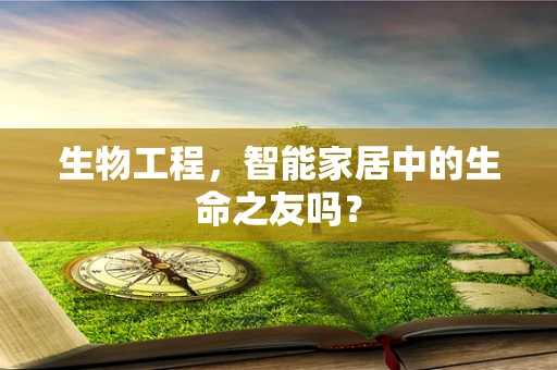生物工程，智能家居中的生命之友吗？