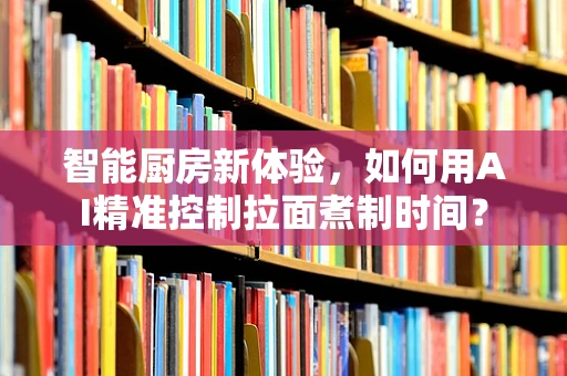 智能厨房新体验，如何用AI精准控制拉面煮制时间？