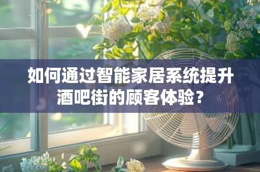如何通过智能家居系统提升酒吧街的顾客体验？