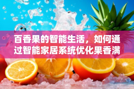 百香果的智能生活，如何通过智能家居系统优化果香满屋的体验？