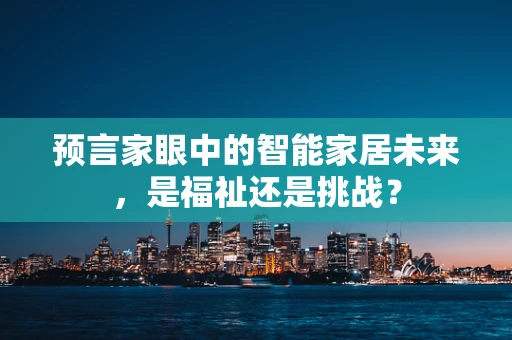 预言家眼中的智能家居未来，是福祉还是挑战？