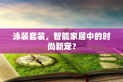 泳装套装，智能家居中的时尚新宠？